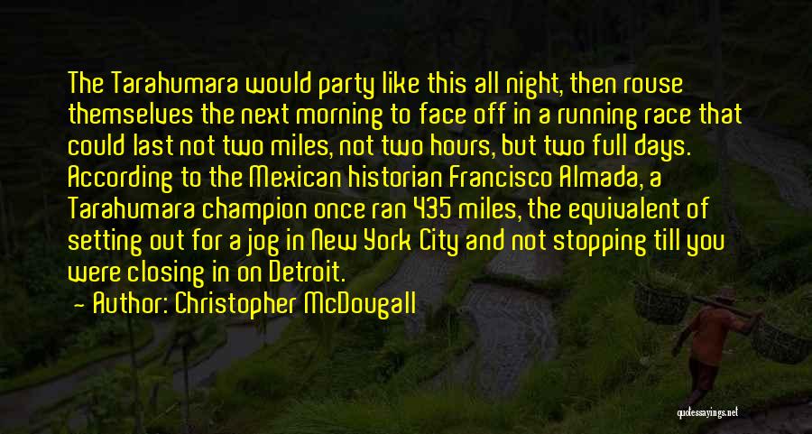 Christopher McDougall Quotes: The Tarahumara Would Party Like This All Night, Then Rouse Themselves The Next Morning To Face Off In A Running