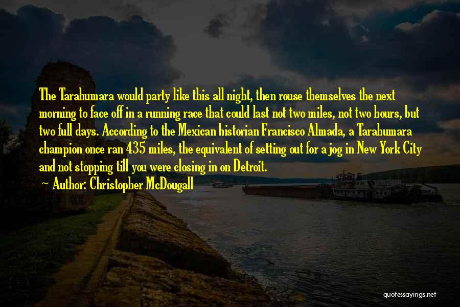 Christopher McDougall Quotes: The Tarahumara Would Party Like This All Night, Then Rouse Themselves The Next Morning To Face Off In A Running