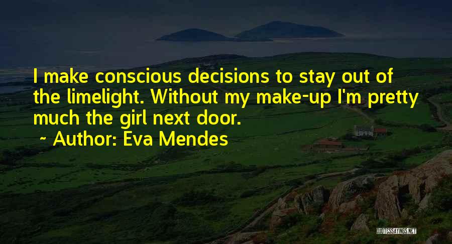 Eva Mendes Quotes: I Make Conscious Decisions To Stay Out Of The Limelight. Without My Make-up I'm Pretty Much The Girl Next Door.