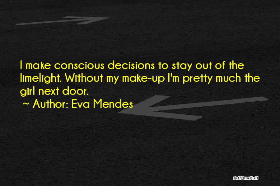 Eva Mendes Quotes: I Make Conscious Decisions To Stay Out Of The Limelight. Without My Make-up I'm Pretty Much The Girl Next Door.