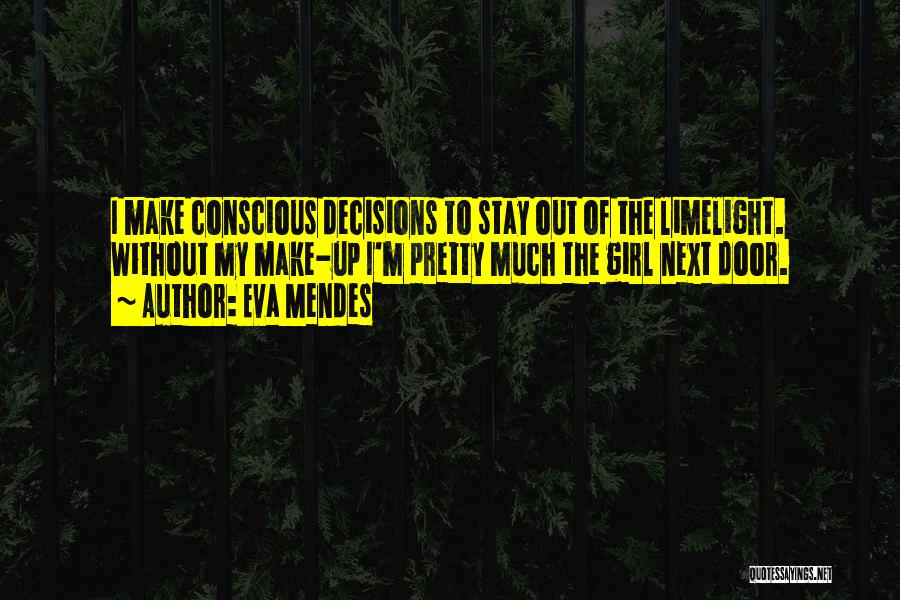 Eva Mendes Quotes: I Make Conscious Decisions To Stay Out Of The Limelight. Without My Make-up I'm Pretty Much The Girl Next Door.