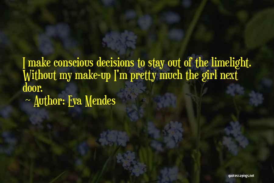 Eva Mendes Quotes: I Make Conscious Decisions To Stay Out Of The Limelight. Without My Make-up I'm Pretty Much The Girl Next Door.