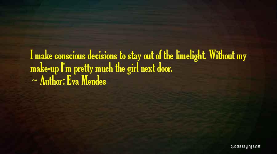 Eva Mendes Quotes: I Make Conscious Decisions To Stay Out Of The Limelight. Without My Make-up I'm Pretty Much The Girl Next Door.