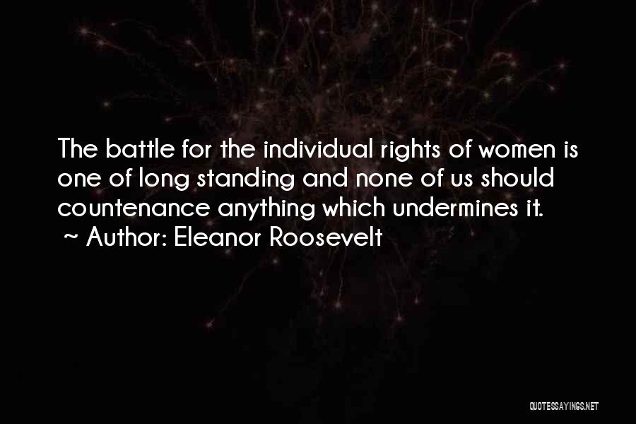 Eleanor Roosevelt Quotes: The Battle For The Individual Rights Of Women Is One Of Long Standing And None Of Us Should Countenance Anything