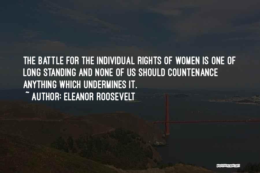 Eleanor Roosevelt Quotes: The Battle For The Individual Rights Of Women Is One Of Long Standing And None Of Us Should Countenance Anything