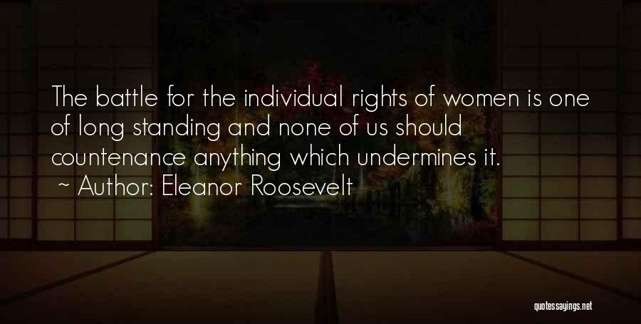 Eleanor Roosevelt Quotes: The Battle For The Individual Rights Of Women Is One Of Long Standing And None Of Us Should Countenance Anything