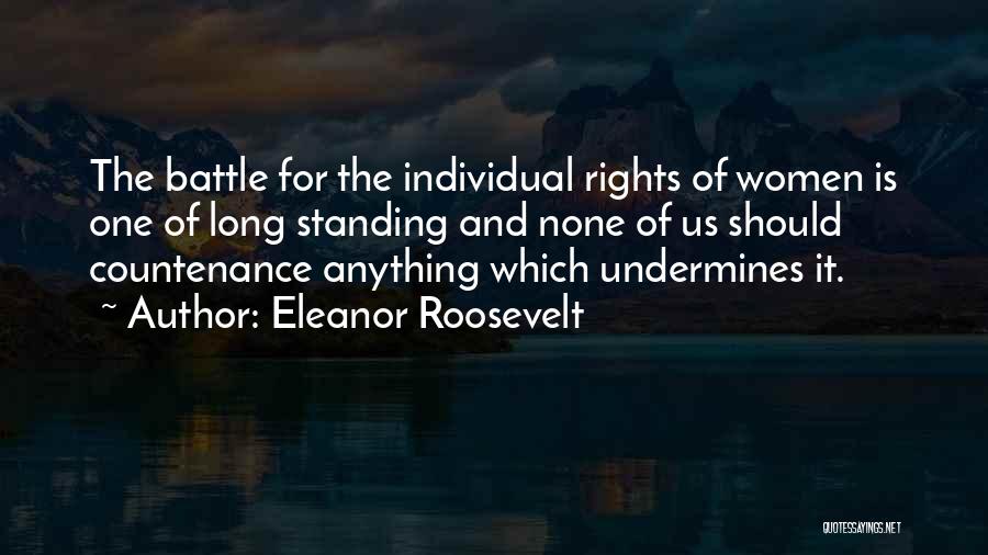 Eleanor Roosevelt Quotes: The Battle For The Individual Rights Of Women Is One Of Long Standing And None Of Us Should Countenance Anything