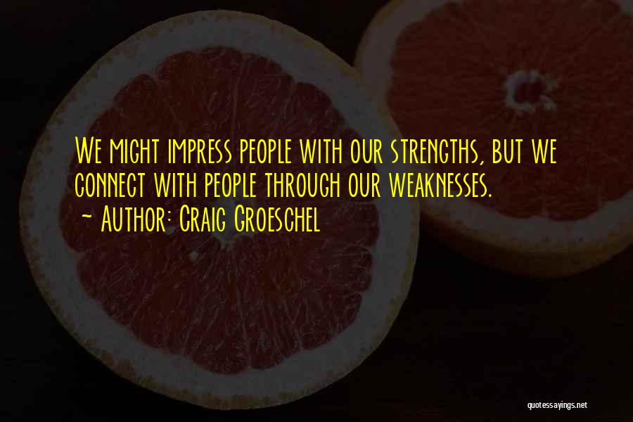 Craig Groeschel Quotes: We Might Impress People With Our Strengths, But We Connect With People Through Our Weaknesses.