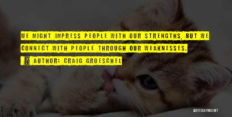 Craig Groeschel Quotes: We Might Impress People With Our Strengths, But We Connect With People Through Our Weaknesses.