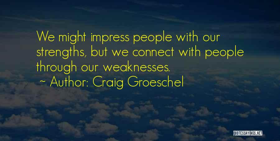 Craig Groeschel Quotes: We Might Impress People With Our Strengths, But We Connect With People Through Our Weaknesses.