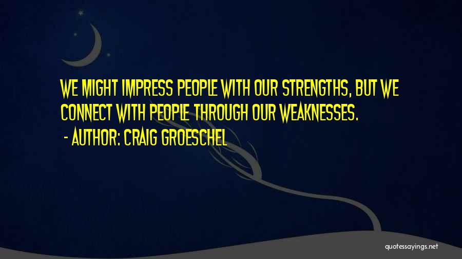 Craig Groeschel Quotes: We Might Impress People With Our Strengths, But We Connect With People Through Our Weaknesses.