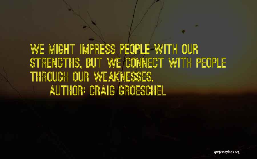 Craig Groeschel Quotes: We Might Impress People With Our Strengths, But We Connect With People Through Our Weaknesses.