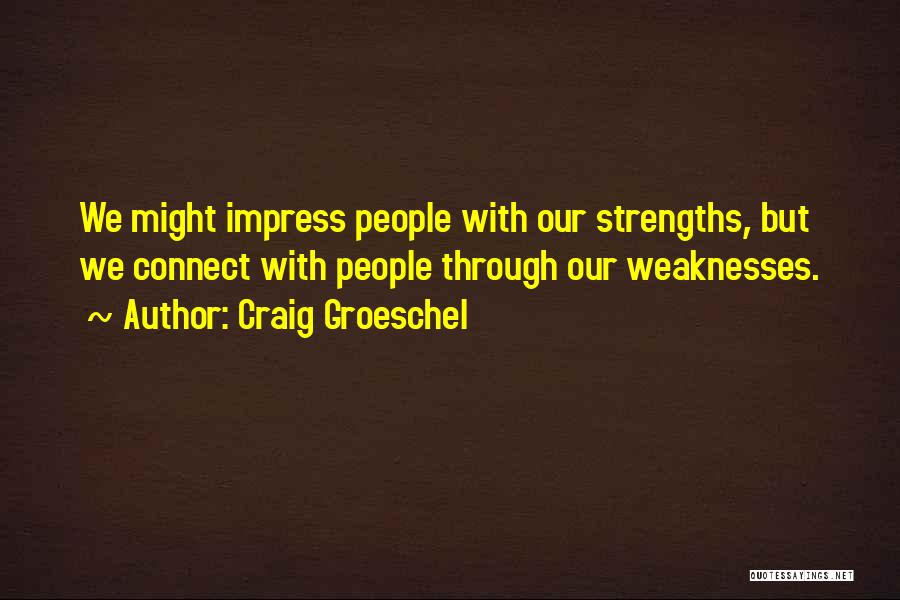Craig Groeschel Quotes: We Might Impress People With Our Strengths, But We Connect With People Through Our Weaknesses.