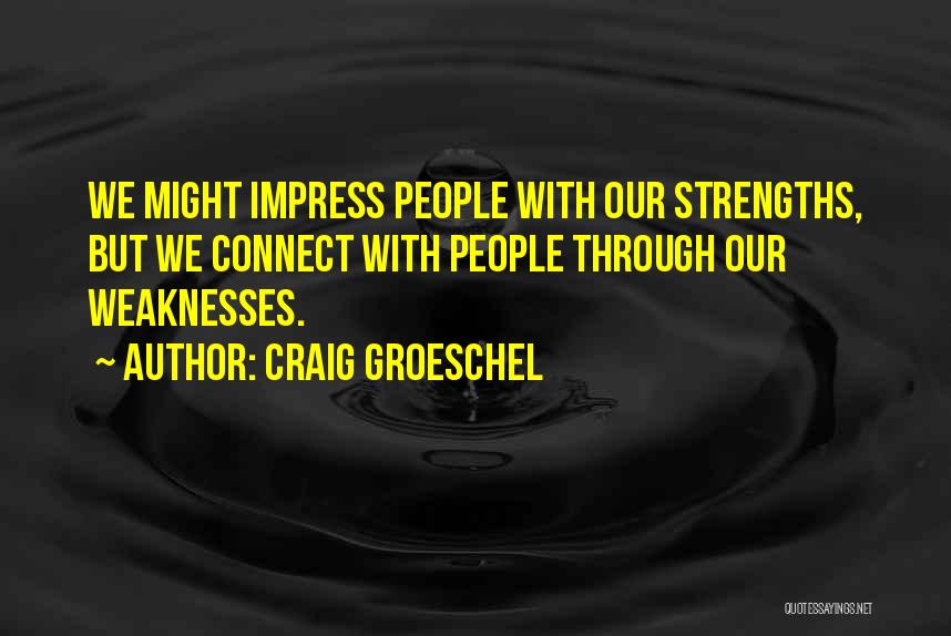 Craig Groeschel Quotes: We Might Impress People With Our Strengths, But We Connect With People Through Our Weaknesses.