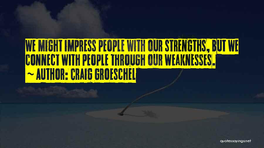 Craig Groeschel Quotes: We Might Impress People With Our Strengths, But We Connect With People Through Our Weaknesses.