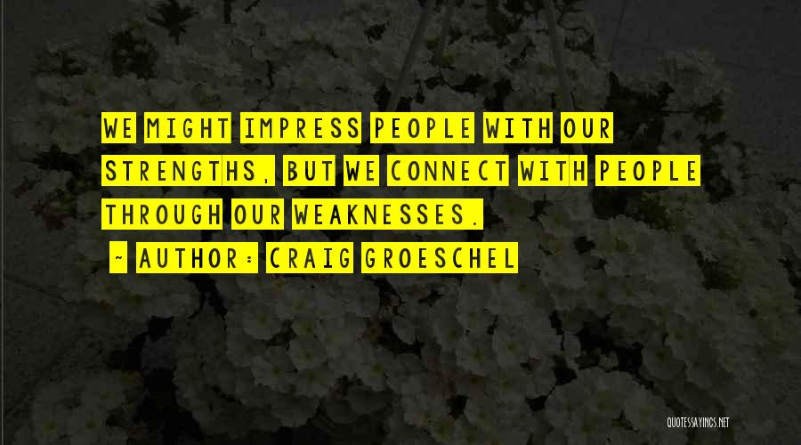 Craig Groeschel Quotes: We Might Impress People With Our Strengths, But We Connect With People Through Our Weaknesses.