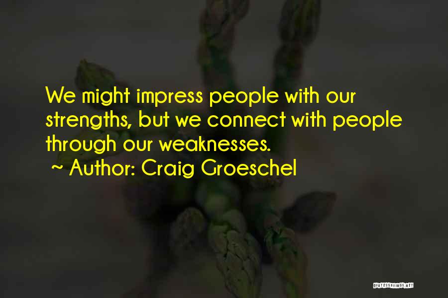 Craig Groeschel Quotes: We Might Impress People With Our Strengths, But We Connect With People Through Our Weaknesses.