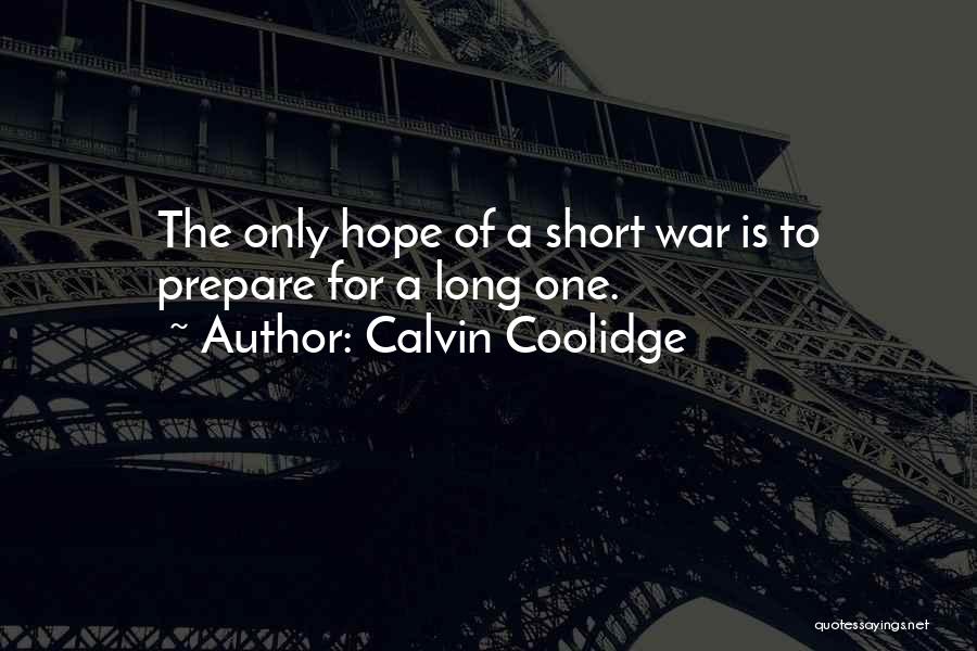 Calvin Coolidge Quotes: The Only Hope Of A Short War Is To Prepare For A Long One.