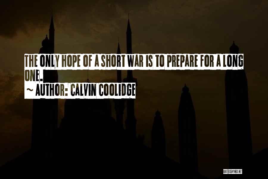 Calvin Coolidge Quotes: The Only Hope Of A Short War Is To Prepare For A Long One.