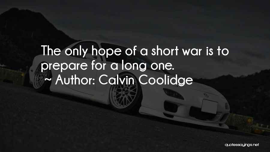 Calvin Coolidge Quotes: The Only Hope Of A Short War Is To Prepare For A Long One.
