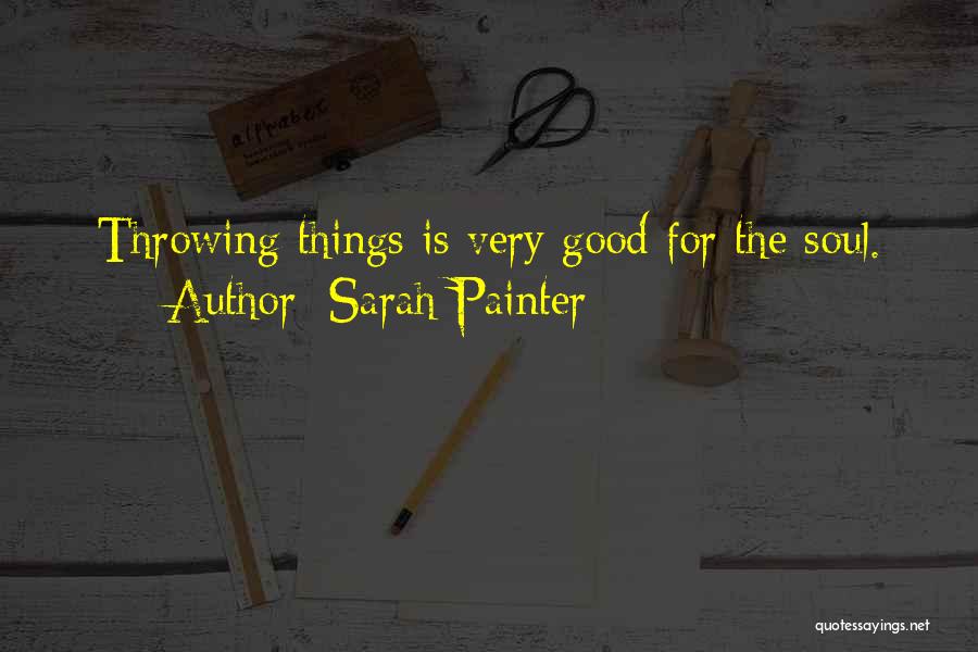 Sarah Painter Quotes: Throwing Things Is Very Good For The Soul.