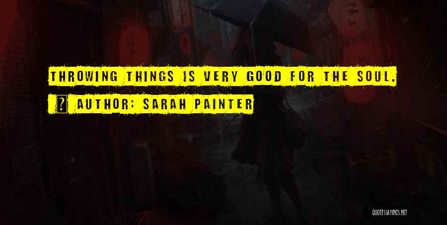 Sarah Painter Quotes: Throwing Things Is Very Good For The Soul.