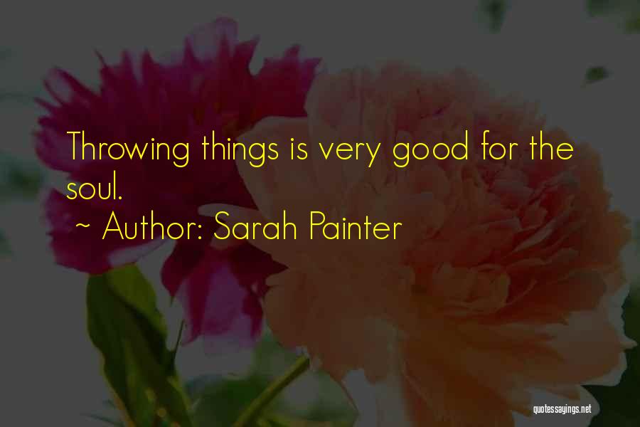Sarah Painter Quotes: Throwing Things Is Very Good For The Soul.