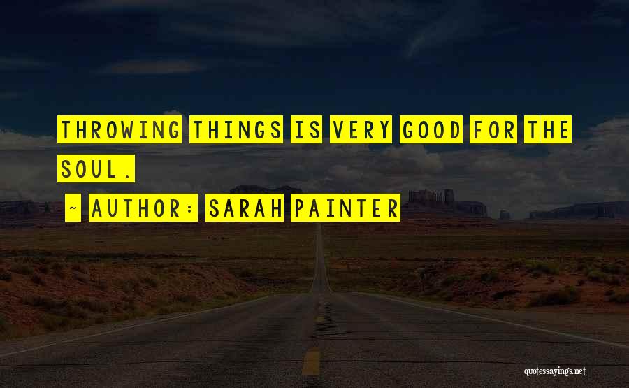 Sarah Painter Quotes: Throwing Things Is Very Good For The Soul.