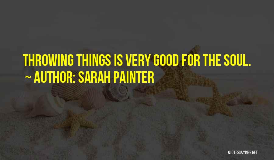 Sarah Painter Quotes: Throwing Things Is Very Good For The Soul.