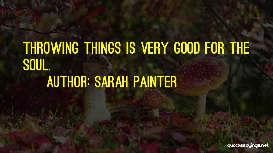 Sarah Painter Quotes: Throwing Things Is Very Good For The Soul.