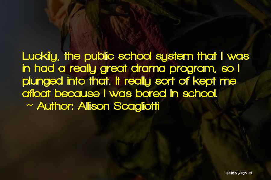 Allison Scagliotti Quotes: Luckily, The Public School System That I Was In Had A Really Great Drama Program, So I Plunged Into That.