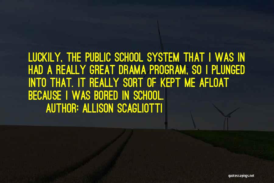 Allison Scagliotti Quotes: Luckily, The Public School System That I Was In Had A Really Great Drama Program, So I Plunged Into That.