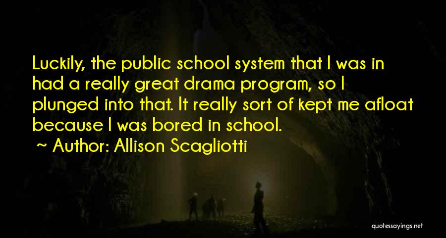 Allison Scagliotti Quotes: Luckily, The Public School System That I Was In Had A Really Great Drama Program, So I Plunged Into That.