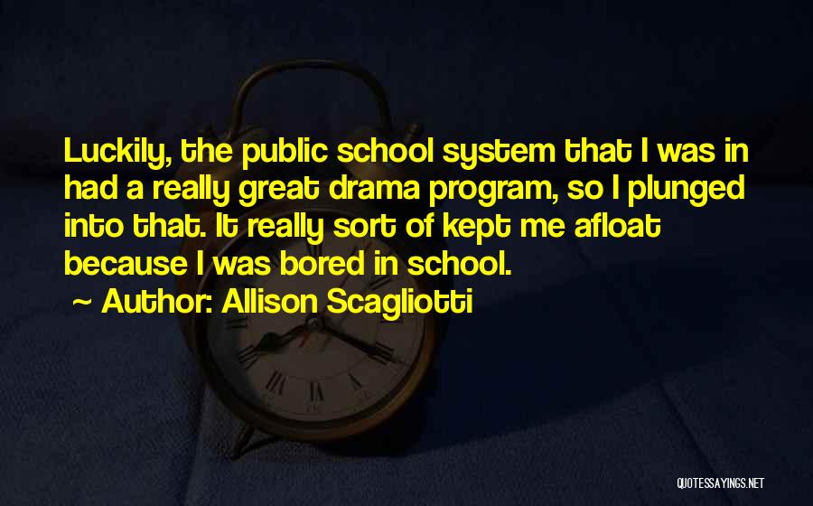 Allison Scagliotti Quotes: Luckily, The Public School System That I Was In Had A Really Great Drama Program, So I Plunged Into That.