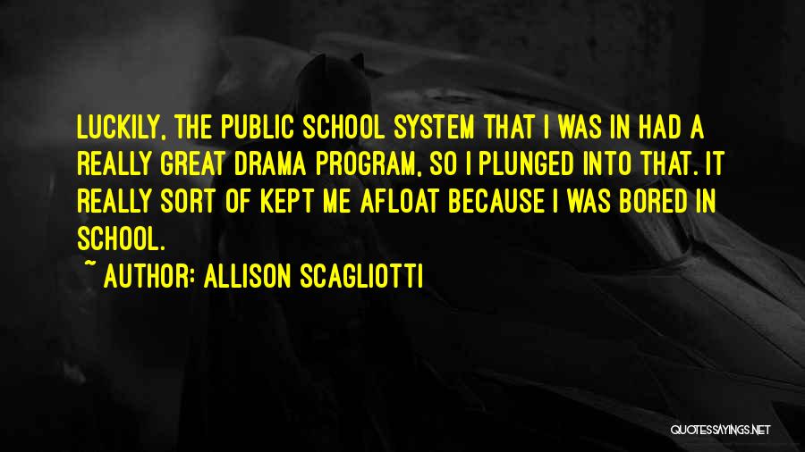 Allison Scagliotti Quotes: Luckily, The Public School System That I Was In Had A Really Great Drama Program, So I Plunged Into That.