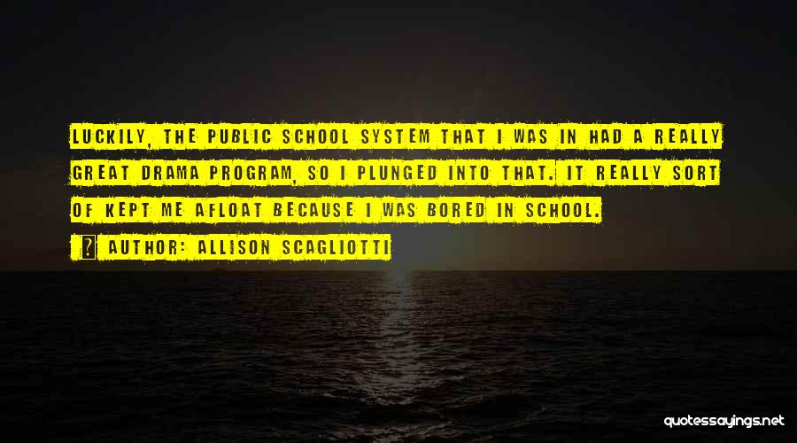 Allison Scagliotti Quotes: Luckily, The Public School System That I Was In Had A Really Great Drama Program, So I Plunged Into That.