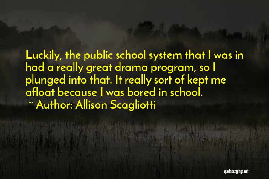 Allison Scagliotti Quotes: Luckily, The Public School System That I Was In Had A Really Great Drama Program, So I Plunged Into That.