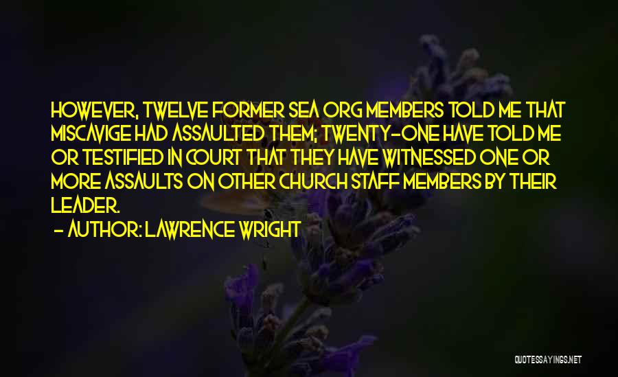 Lawrence Wright Quotes: However, Twelve Former Sea Org Members Told Me That Miscavige Had Assaulted Them; Twenty-one Have Told Me Or Testified In