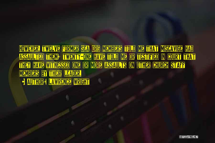 Lawrence Wright Quotes: However, Twelve Former Sea Org Members Told Me That Miscavige Had Assaulted Them; Twenty-one Have Told Me Or Testified In