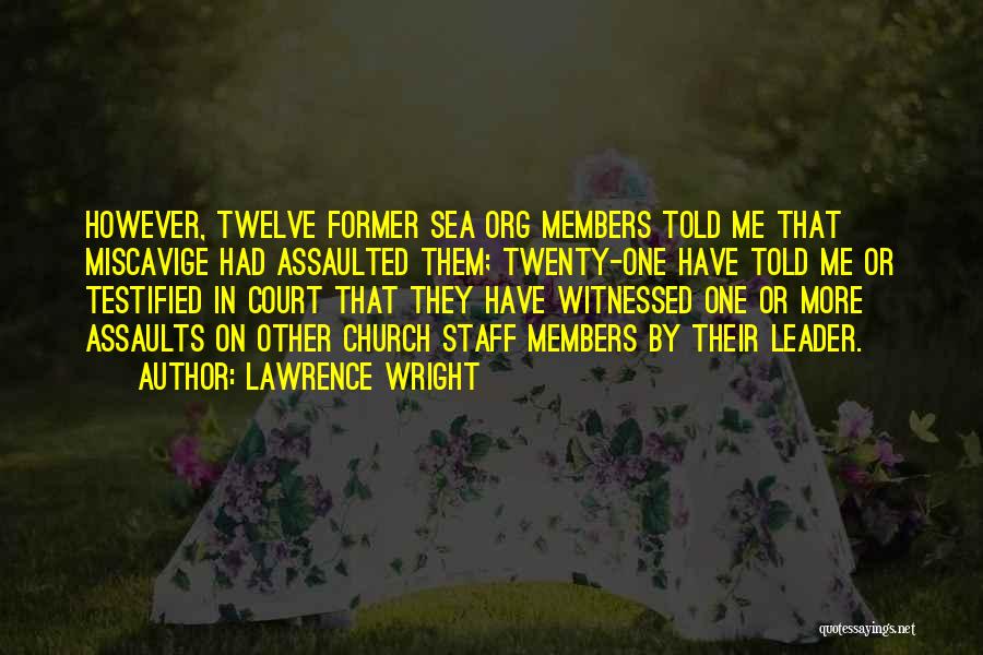 Lawrence Wright Quotes: However, Twelve Former Sea Org Members Told Me That Miscavige Had Assaulted Them; Twenty-one Have Told Me Or Testified In