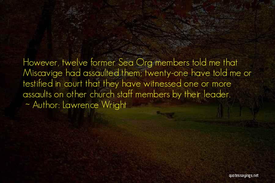 Lawrence Wright Quotes: However, Twelve Former Sea Org Members Told Me That Miscavige Had Assaulted Them; Twenty-one Have Told Me Or Testified In