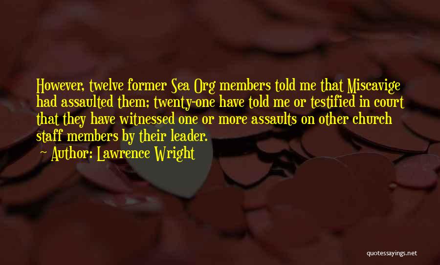 Lawrence Wright Quotes: However, Twelve Former Sea Org Members Told Me That Miscavige Had Assaulted Them; Twenty-one Have Told Me Or Testified In