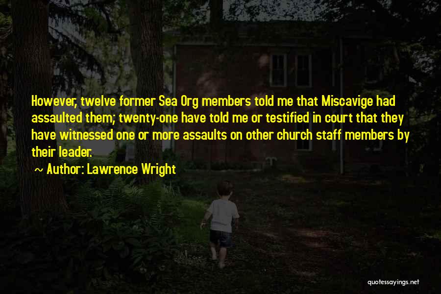 Lawrence Wright Quotes: However, Twelve Former Sea Org Members Told Me That Miscavige Had Assaulted Them; Twenty-one Have Told Me Or Testified In