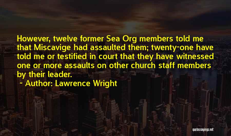 Lawrence Wright Quotes: However, Twelve Former Sea Org Members Told Me That Miscavige Had Assaulted Them; Twenty-one Have Told Me Or Testified In