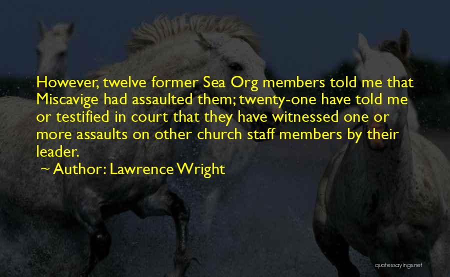 Lawrence Wright Quotes: However, Twelve Former Sea Org Members Told Me That Miscavige Had Assaulted Them; Twenty-one Have Told Me Or Testified In
