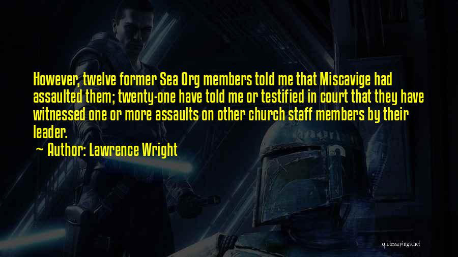 Lawrence Wright Quotes: However, Twelve Former Sea Org Members Told Me That Miscavige Had Assaulted Them; Twenty-one Have Told Me Or Testified In