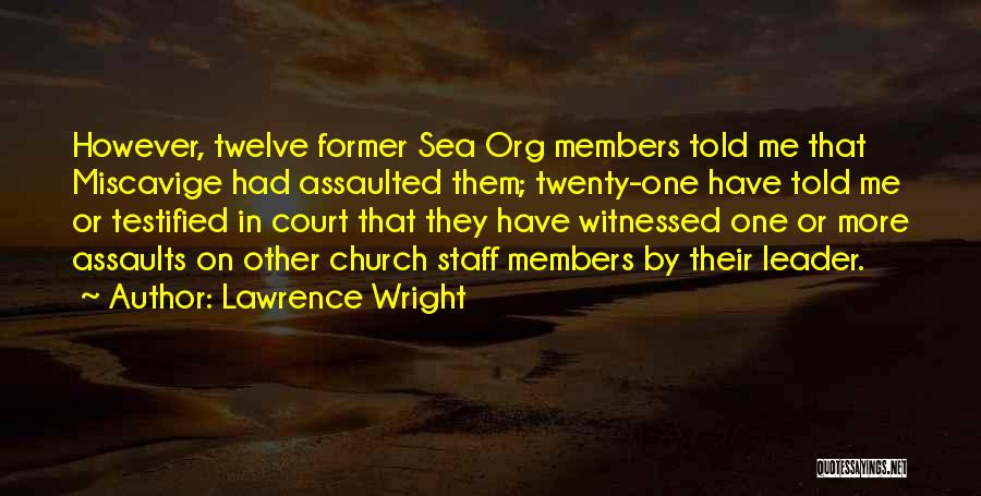 Lawrence Wright Quotes: However, Twelve Former Sea Org Members Told Me That Miscavige Had Assaulted Them; Twenty-one Have Told Me Or Testified In