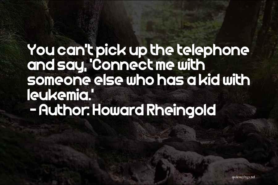 Howard Rheingold Quotes: You Can't Pick Up The Telephone And Say, 'connect Me With Someone Else Who Has A Kid With Leukemia.'