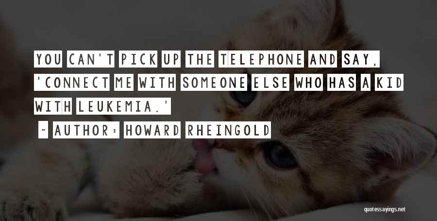 Howard Rheingold Quotes: You Can't Pick Up The Telephone And Say, 'connect Me With Someone Else Who Has A Kid With Leukemia.'