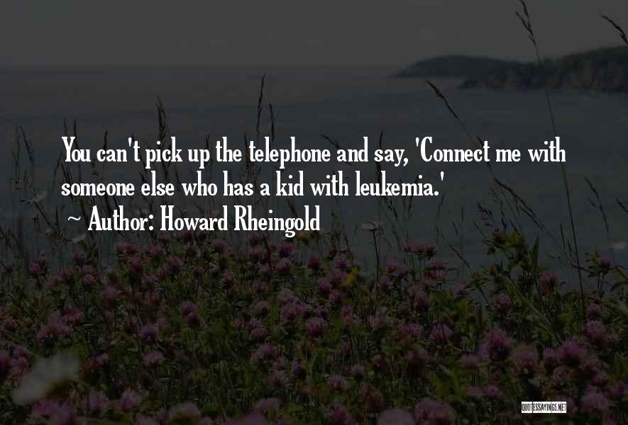 Howard Rheingold Quotes: You Can't Pick Up The Telephone And Say, 'connect Me With Someone Else Who Has A Kid With Leukemia.'